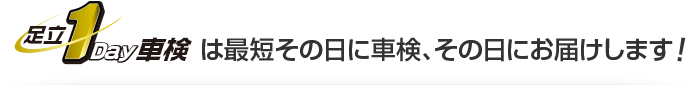 足立1Day車検は最短その日に車検、その日にお届けします！